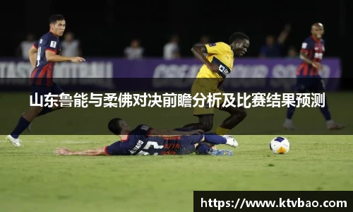 山东鲁能与柔佛对决前瞻分析及比赛结果预测