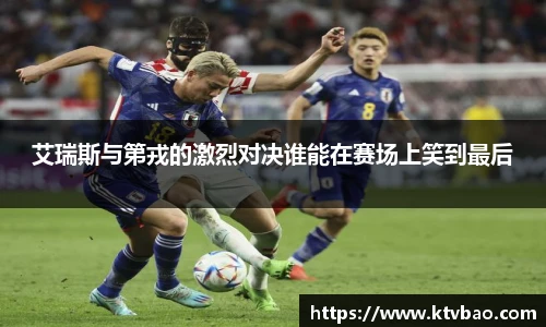 艾瑞斯与第戎的激烈对决谁能在赛场上笑到最后